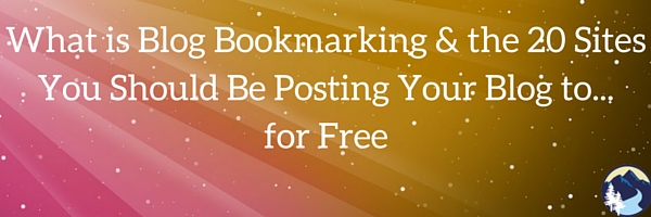 What is Blog Bookmarking & the 20 Sites You Should Be Posting Your Blog to...for Free