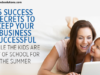 6 Success Secrets to Keep Your Business Successful While the Kids Are Out of School for the Summer