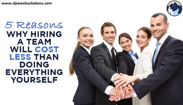 5 Reasons Why Hiring a Team Will Cost Less Than Doing Everything Yourself