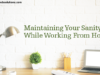 Maintaining Your Sanity While Working From Home