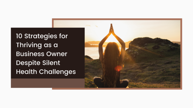 10 Strategies for Thriving as a Business Owner Despite Silent Health Challenges